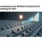Five Reasons AI-Written Content Isn’t Working for SEO