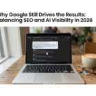 Why Google Still Drives the Results: Balancing SEO and AI Visibility in 2026